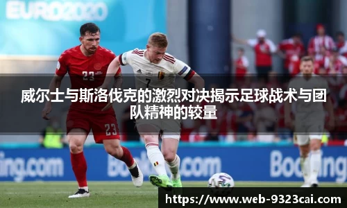 威尔士与斯洛伐克的激烈对决揭示足球战术与团队精神的较量