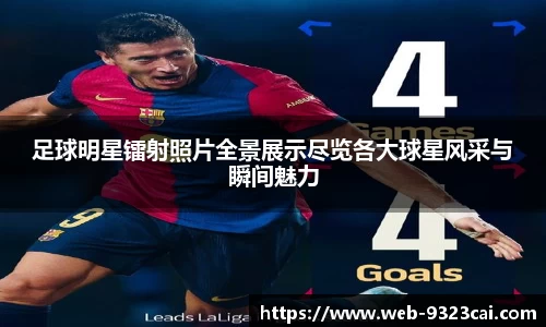 足球明星镭射照片全景展示尽览各大球星风采与瞬间魅力