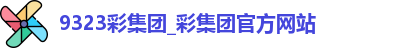9323彩集团_彩集团官方网站
